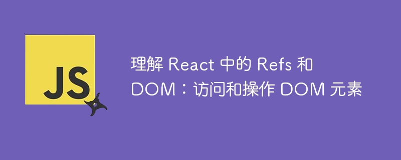 理解 React 中的 Refs 和 DOM:访问和操作 DOM 元素