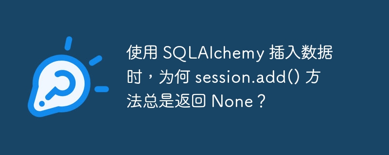 使用 SQLAlchemy 插入数据时,为何 session.add() 方法总是返回 None?