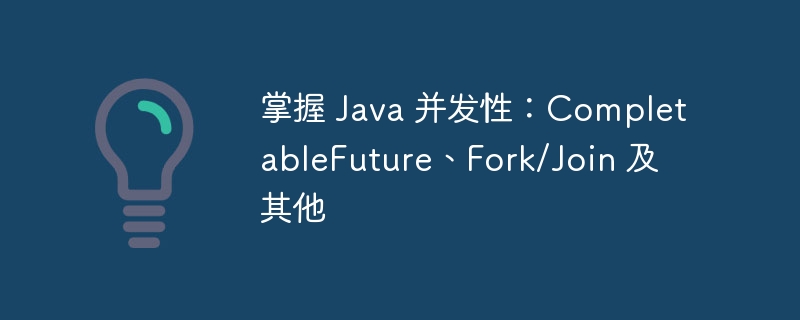 掌握 Java 并发性:CompletableFuture、Fork/Join 及其他