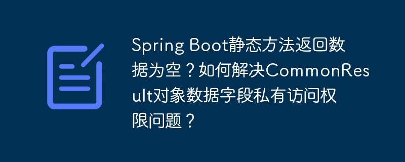 Spring Boot静态方法返回数据为空?如何解决CommonResult对象数据字段私有访问权限问题?