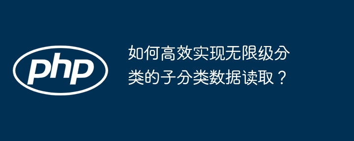 如何高效实现无限级分类的子分类数据读取?