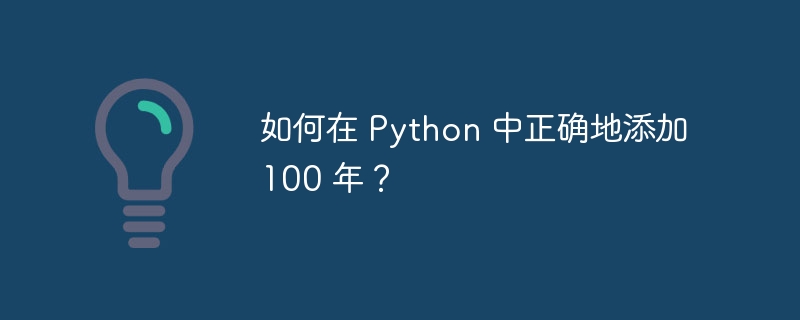如何在 Python 中正确地添加 100 年?