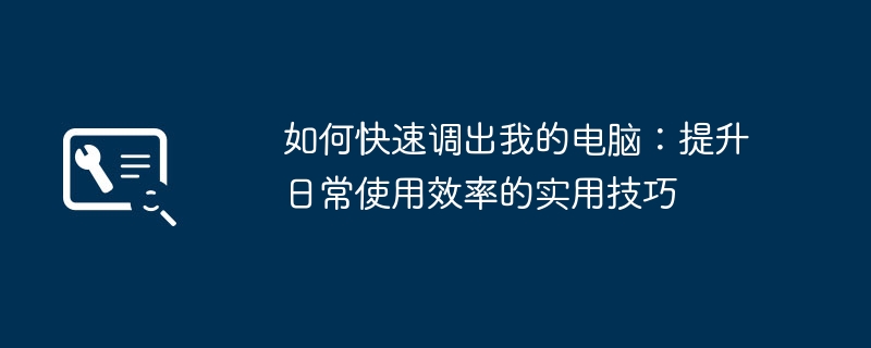 如何快速调出我的电脑:提升日常使用效率的实用技巧