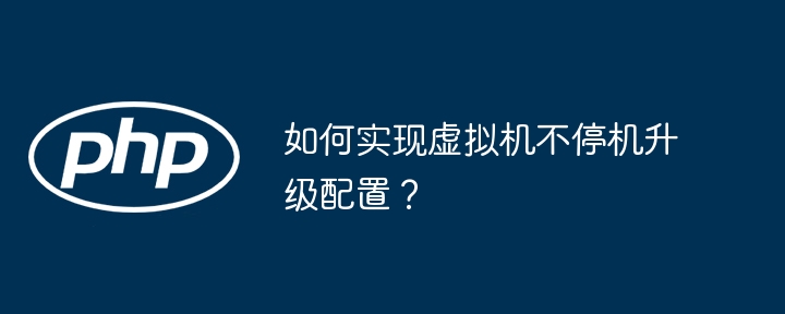 如何实现虚拟机不停机升级配置？