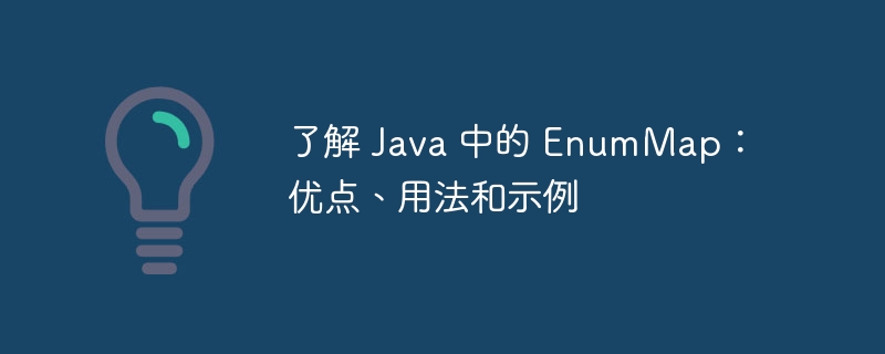 了解 Java 中的 EnumMap:优点、用法和示例