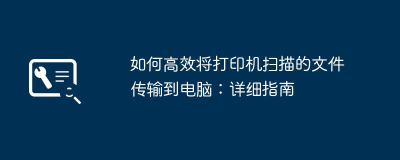 如何高效将打印机扫描的文件传输到电脑:详细指南