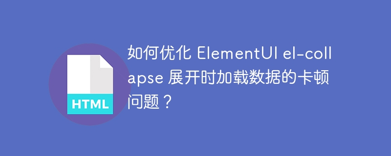 如何优化 ElementUI el-collapse 展开时加载数据的卡顿问题?