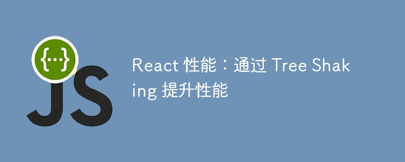 React 性能:通过 Tree Shaking 提升性能