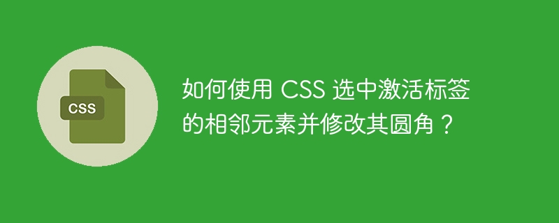 如何使用 CSS 选中激活标签的相邻元素并修改其圆角?