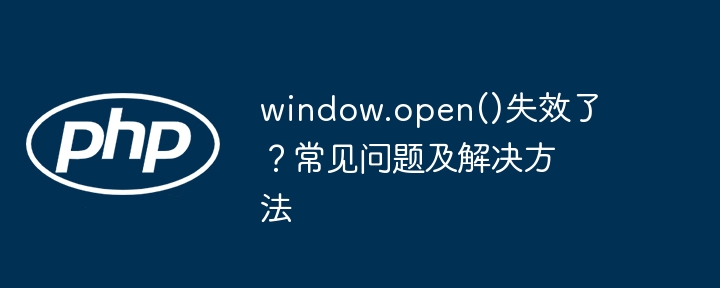 window.open()失效了?常见问题及解决方法