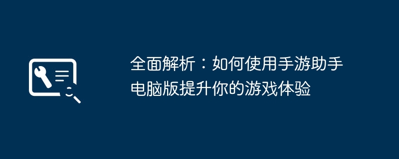全面解析:如何使用手游助手电脑版提升你的游戏体验