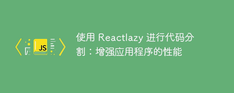 使用 Reactlazy 进行代码分割:增强应用程序的性能