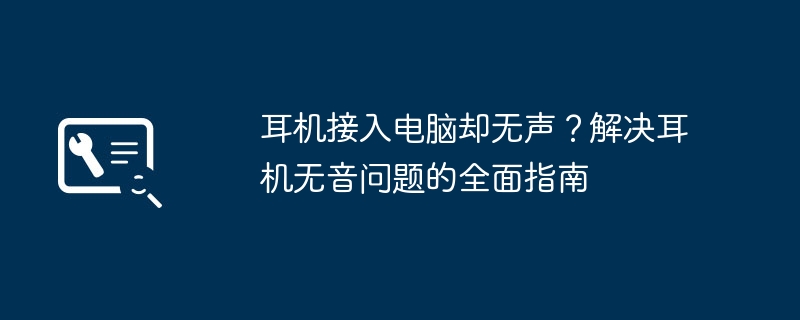 耳机接入电脑却无声？解决耳机无音问题的全面指南