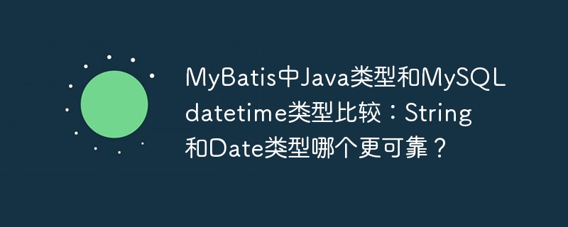 MyBatis中Java类型和MySQL datetime类型比较:String和Date类型哪个更可靠?