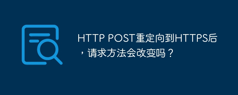 HTTP POST重定向到HTTPS后,请求方法会改变吗?