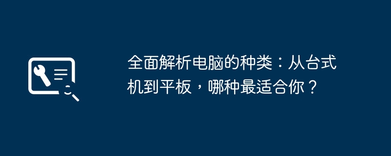 全面解析电脑的种类:从台式机到平板,哪种最适合你?
