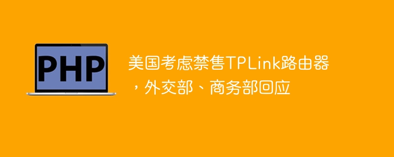 美国考虑禁售TPLink路由器,外交部、商务部回应