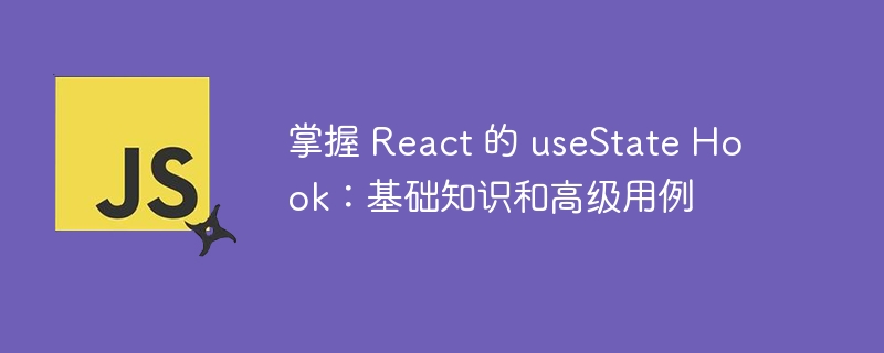 掌握 React 的 useState Hook:基础知识和高级用例