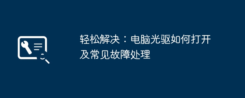 轻松解决:电脑光驱如何打开及常见故障处理