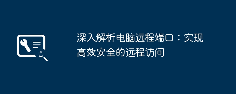 深入解析电脑远程端口:实现高效安全的远程访问