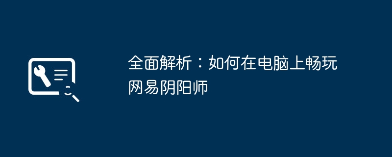 全面解析:如何在电脑上畅玩网易阴阳师