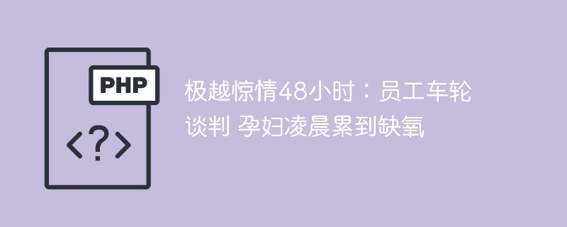 极越惊情48小时:员工车轮谈判 孕妇凌晨累到缺氧