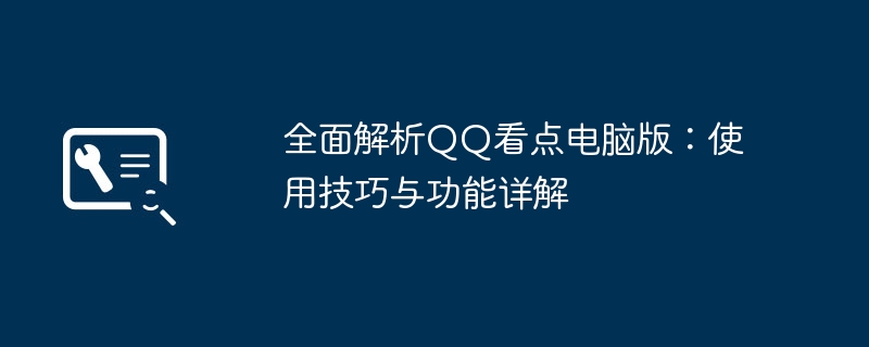 全面解析QQ看点电脑版:使用技巧与功能详解