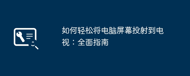 如何轻松将电脑屏幕投射到电视:全面指南