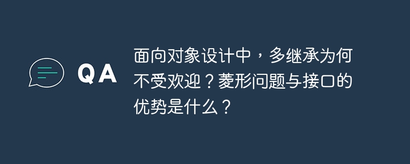 面向对象设计中,多继承为何不受欢迎?菱形问题与接口的优势是什么?