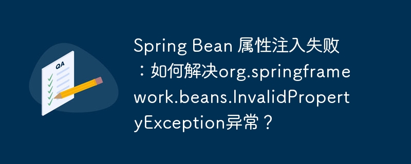 Spring Bean 属性注入失败:如何解决org.springframework.beans.InvalidPropertyException异常?