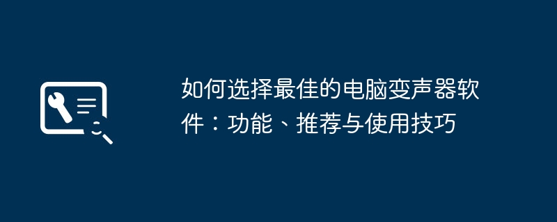 如何选择最佳的电脑变声器软件:功能、推荐与使用技巧