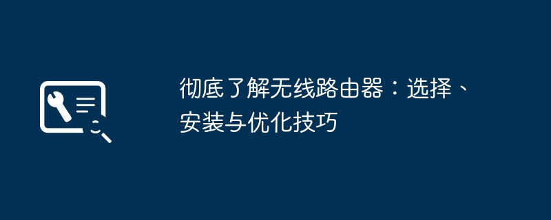 彻底了解无线路由器:选择、安装与优化技巧