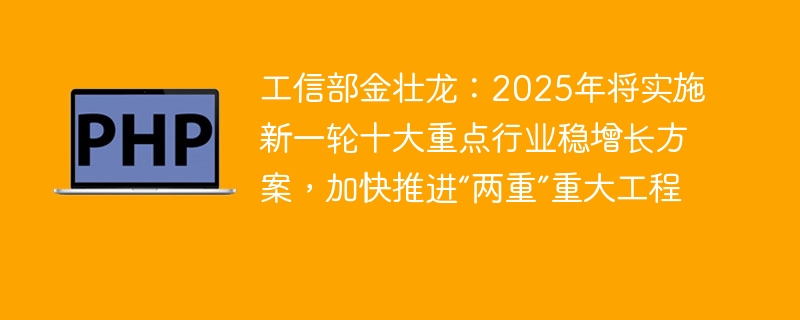 工信部金壮龙:2025年将实施新一轮十大重点行业稳增长方案,加快推进“两重”重大工程
