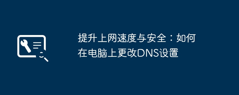 提升上网速度与安全:如何在电脑上更改DNS设置