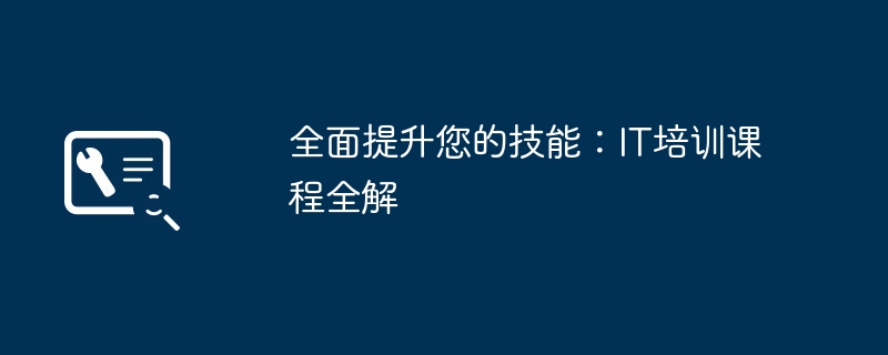 全面提升您的技能:IT培训课程全解