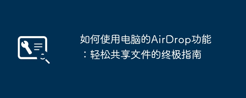 如何使用电脑的AirDrop功能:轻松共享文件的终极指南