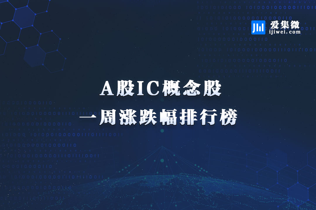 IC概念股本周涨跌幅排行:乐鑫科技涨幅第一 国芯科技跌幅垫底