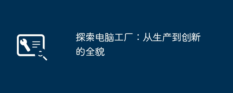 探索电脑工厂:从生产到创新的全貌