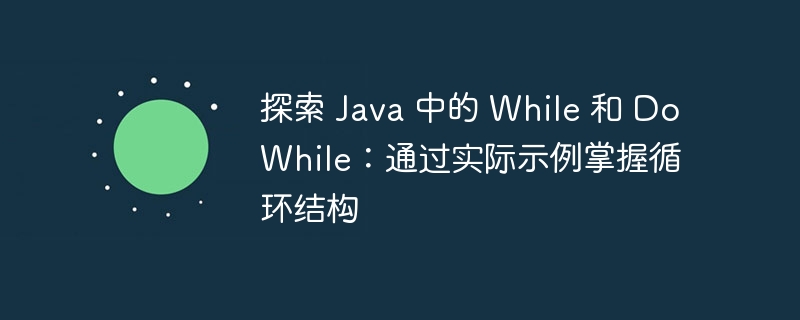 探索 Java 中的 While 和 DoWhile:通过实际示例掌握循环结构