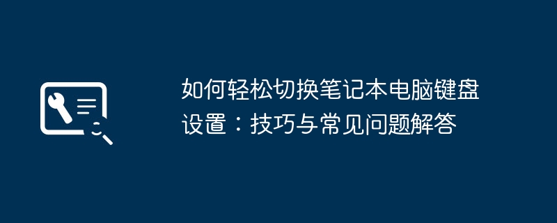 如何轻松切换笔记本电脑键盘设置:技巧与常见问题解答