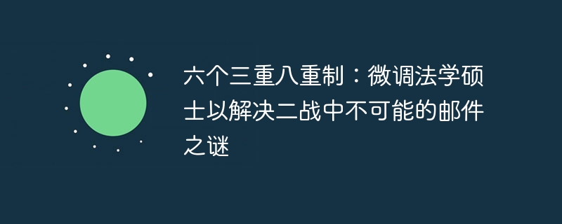 六个三重八重制：微调法学硕士以解决二战中不可能的邮件之谜