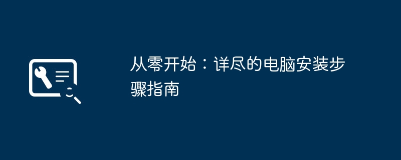 从零开始:详尽的电脑安装步骤指南