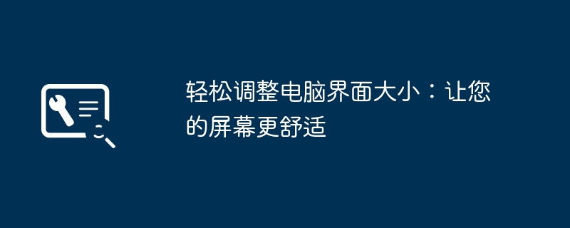 轻松调整电脑界面大小:让您的屏幕更舒适