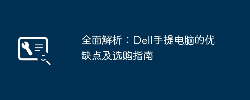 全面解析:Dell手提电脑的优缺点及选购指南