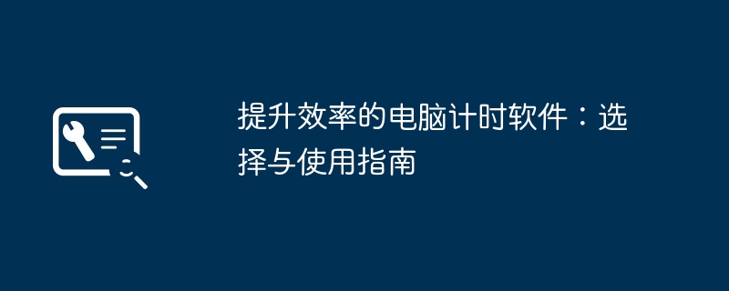 提升效率的电脑计时软件:选择与使用指南