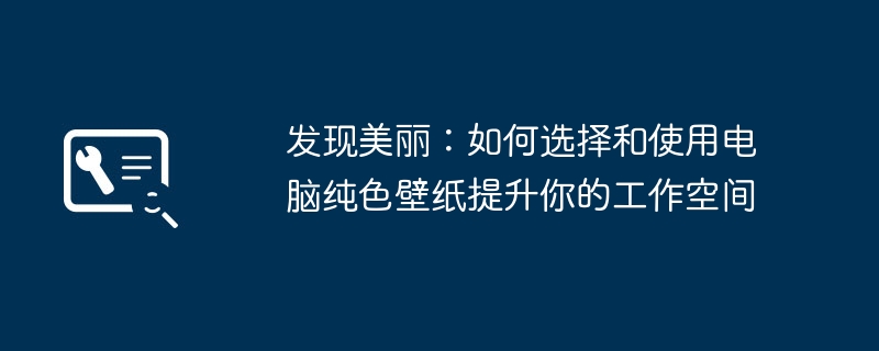 发现美丽:如何选择和使用电脑纯色壁纸提升你的工作空间