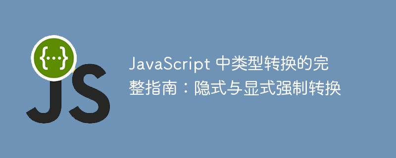 JavaScript 中类型转换的完整指南:隐式与显式强制转换