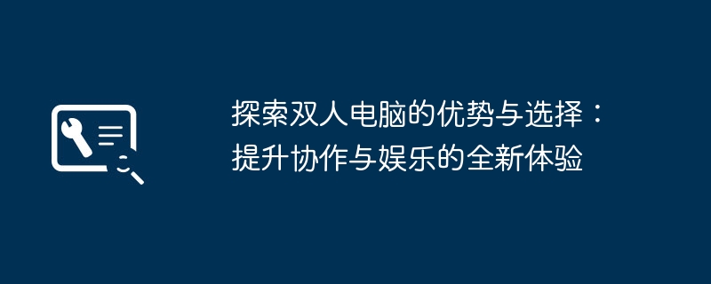 探索双人电脑的优势与选择:提升协作与娱乐的全新体验