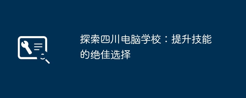 探索四川电脑学校:提升技能的绝佳选择