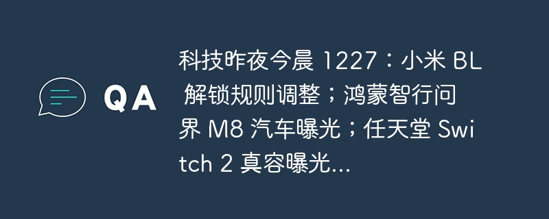 科技昨夜今晨 1227:小米 BL 解锁规则调整;鸿蒙智行问界 M8 汽车曝光;任天堂 Switch 2 真容曝光...